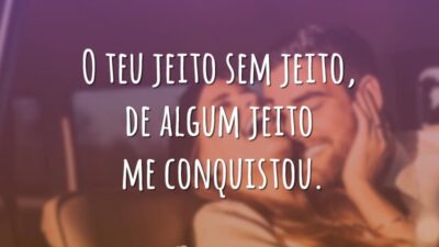 O teu jeito sem jeito, de algum jeito me conquistou.