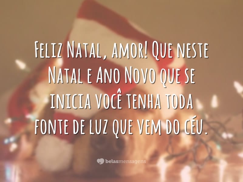 Feliz Natal, amor! Que neste Natal e Ano Novo que se inicia você tenha toda fonte de luz que vem do céu.