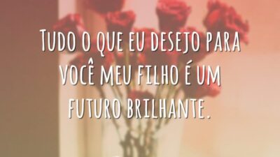 Tudo o que eu desejo para você meu filho é um futuro brilhante.