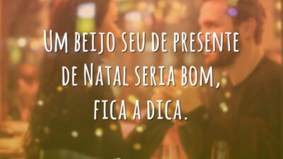Um beijo seu de presente de Natal seria bom, fica a dica.