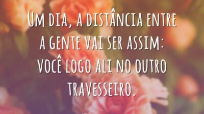 Um dia, a distância entre a gente vai ser assim: você logo ali no outro travesseiro.