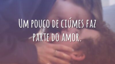 Um pouco de ciúmes faz parte do amor.