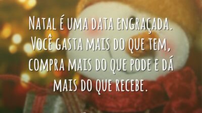 Natal é uma data engraçada. Você gasta mais do que tem, compra mais do que pode e dá mais do que recebe.