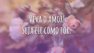 Viva o amor! Seja ele como for.
