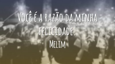Você é a razão da minha felicidade.