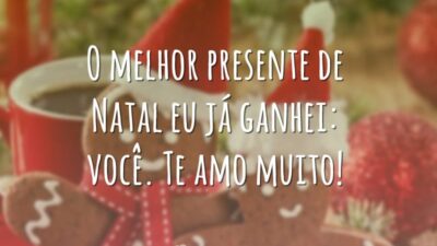 O melhor presente de Natal eu já ganhei: você. Te amo muito!