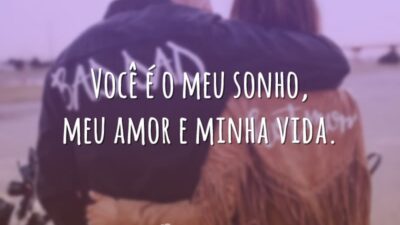 Você é o meu sonho, meu amor e minha vida.