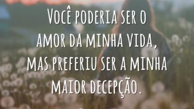 Você poderia ser o amor da minha vida, mas preferiu ser a minha maior decepção.