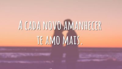 A cada novo amanhecer te amo mais.