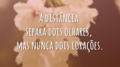 A distância separa dois olhares, mas nunca dois corações.