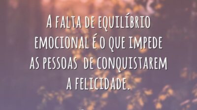 A falta de equilíbrio emocional é o que impede as pessoas de conquistarem a felicidade.