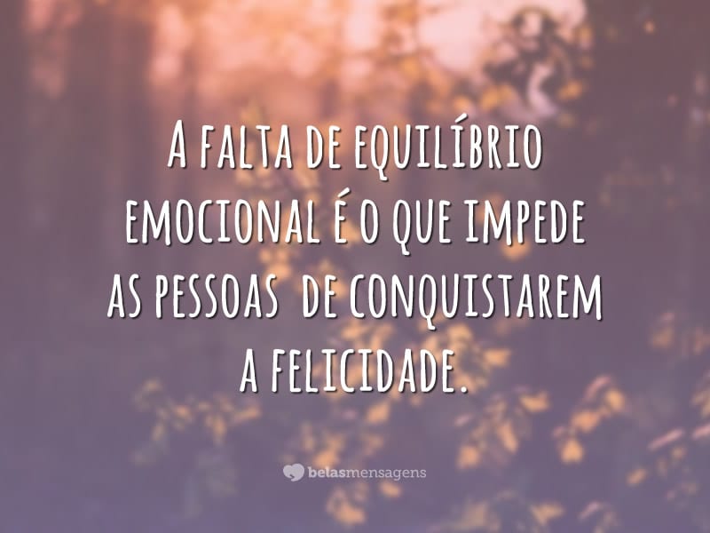 A falta de equilíbrio emocional é o que impede as pessoas de conquistarem a felicidade.