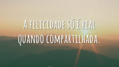 A felicidade só é real quando compartilhada.