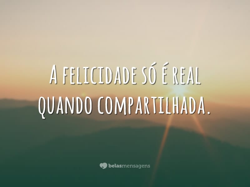 A felicidade só é real quando compartilhada.