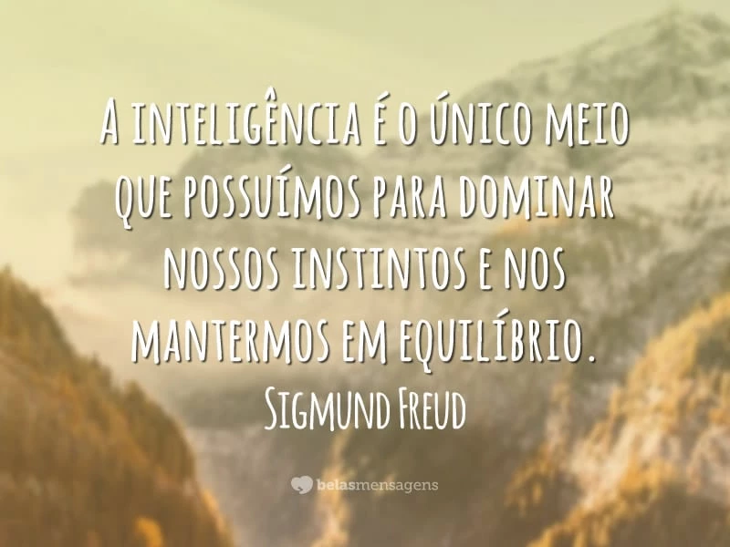 A inteligência é o único meio que possuímos para dominar nossos instintos e nos mantermos em equilíbrio.