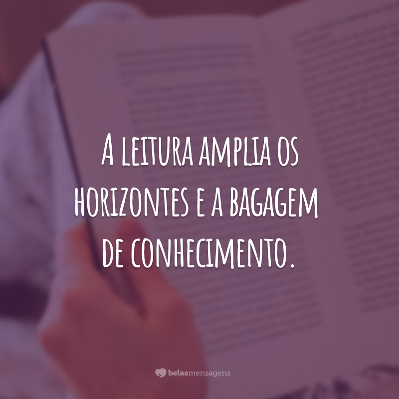 A leitura amplia os horizontes e a bagagem de conhecimento.