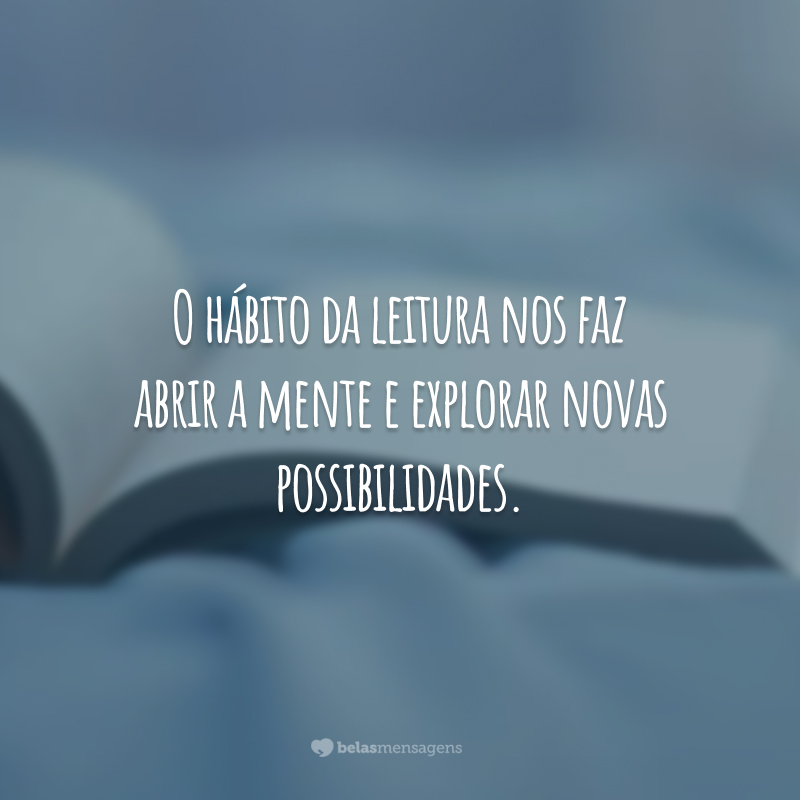 O hábito da leitura nos faz abrir a mente e explorar novas possibilidades.