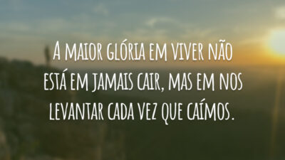 A maior glória em viver não está em jamais cair, mas em nos levantar cada vez que caímos.