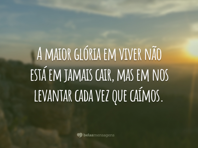 A maior glória em viver não está em jamais cair, mas em nos levantar cada vez que caímos.