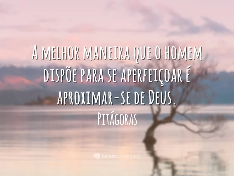 A melhor maneira que o homem dispõe para se aperfeiçoar é aproximar-se de Deus.