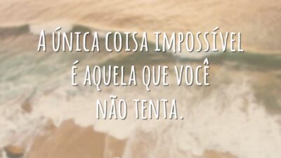 A única coisa impossível é aquela que você não tenta.