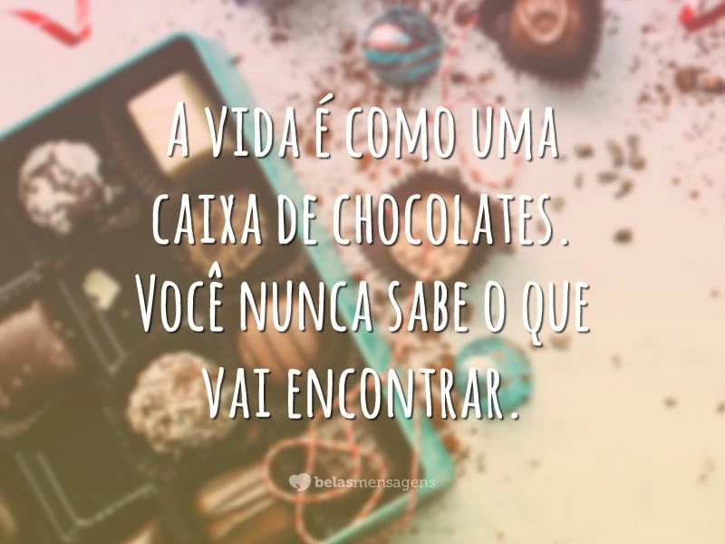 A vida é como uma caixa de chocolates. Você nunca sabe o que vai encontrar.