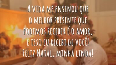 A vida me ensinou que o melhor presente que podemos receber é o amor, e isso eu recebi de você! Feliz Natal, minha linda!