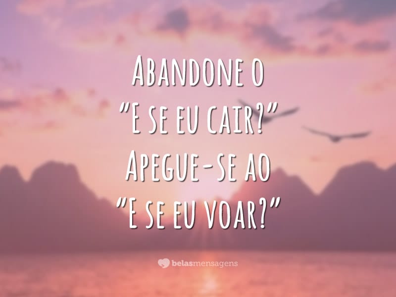 Abandone o “E se eu cair?” Apegue-se ao “E se eu voar?”