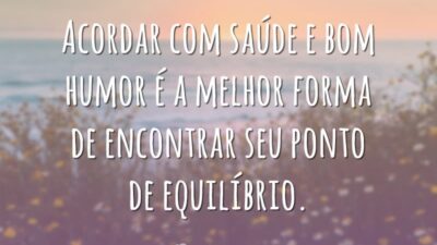 Acordar com saúde e bom humor é a melhor forma de encontrar seu ponto de equilíbrio.