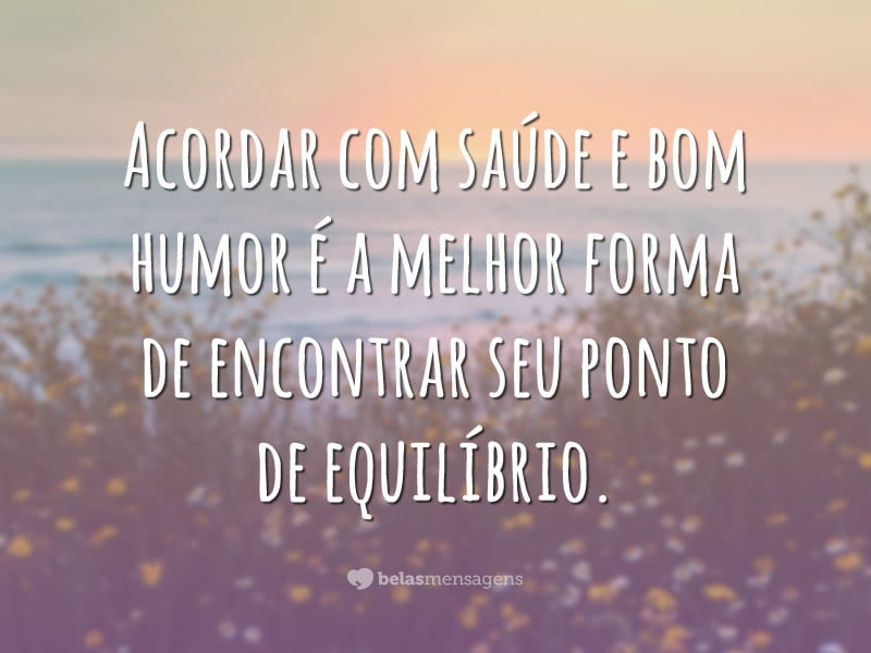 Acordar com saúde e bom humor é a melhor forma de encontrar seu ponto de equilíbrio.