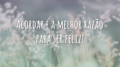 Acordar é a melhor razão para ser feliz!