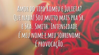 Amor do tipo Romeu e Julieta? Que nada! Sou muito mais pra Sr. e Sra. Smith. Intensidade é meu nome e meu sobrenome é provocação.
