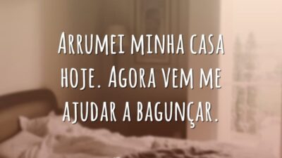 Arrumei minha casa hoje. Agora vem me ajudar a bagunçar.