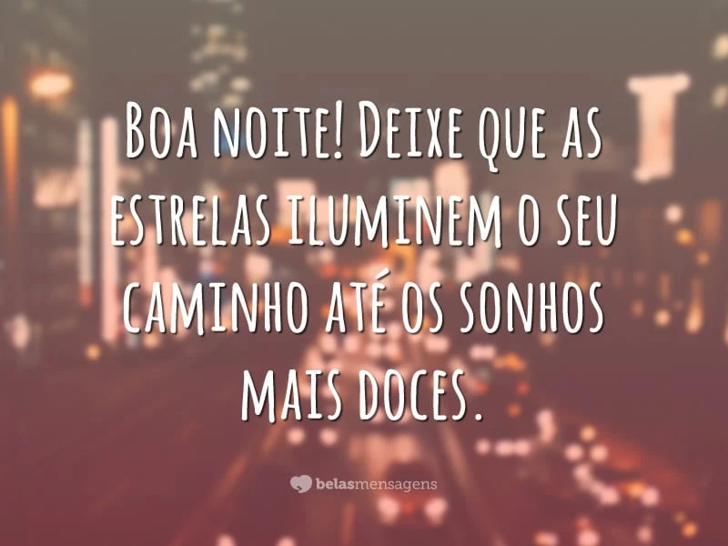 Boa noite! Deixe que as estrelas iluminem o seu caminho até os sonhos mais doces.