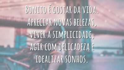 Bonito é gostar da vida. Apreciar novas belezas, viver a simplicidade, agir com delicadeza e idealizar sonhos. Mover-se com esperança, manter o equilíbrio, agir com certezas, apostar no futuro e não ter medo de ser feliz.