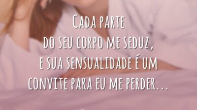 Cada parte do seu corpo me seduz, e sua sensualidade é um convite para eu me perder…