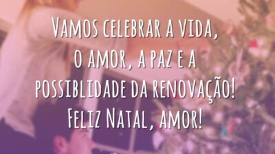Vamos celebrar a vida, o amor, a paz e a possiblidade da renovação. Feliz Natal, amor!