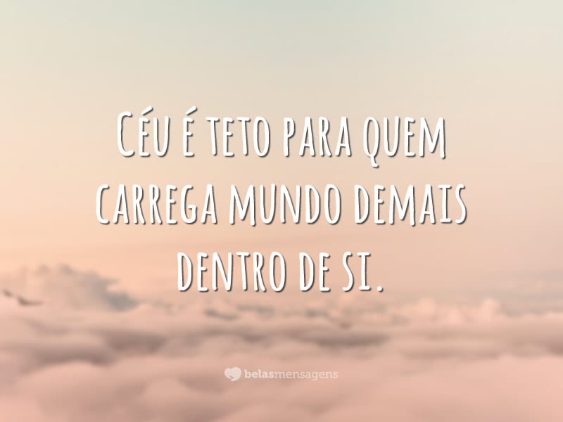 Céu é teto para quem carrega mundo demais dentro de si.