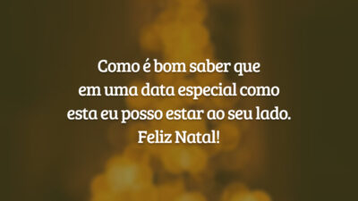 Como é bom saber que em uma data especial como esta eu posso estar ao seu lado. Feliz Natal!