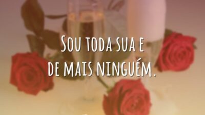 Sou toda sua e de mais ninguém.