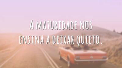 A maturidade nos ensina a deixar quieto.