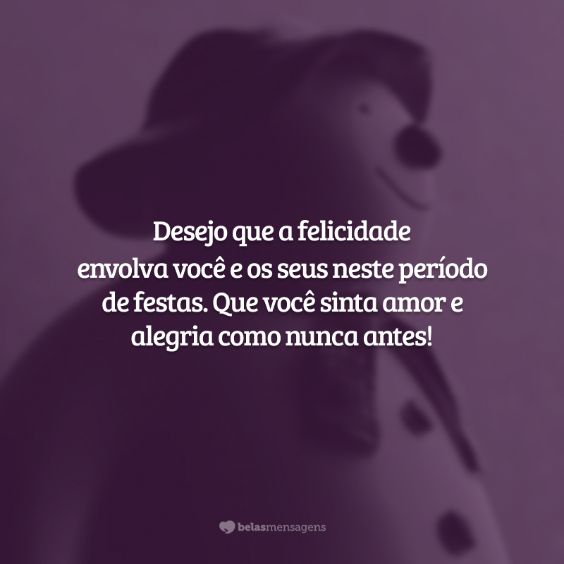 Desejo que a felicidade envolva você e os seus neste período de festas. Que você sinta amor e alegria como nunca antes!