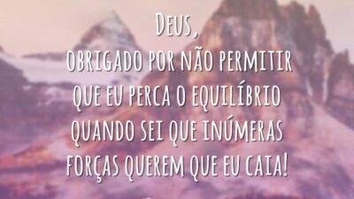 Deus, obrigado por não permitir que eu perca o equilíbrio quando sei que inúmeras forças querem que eu caia!