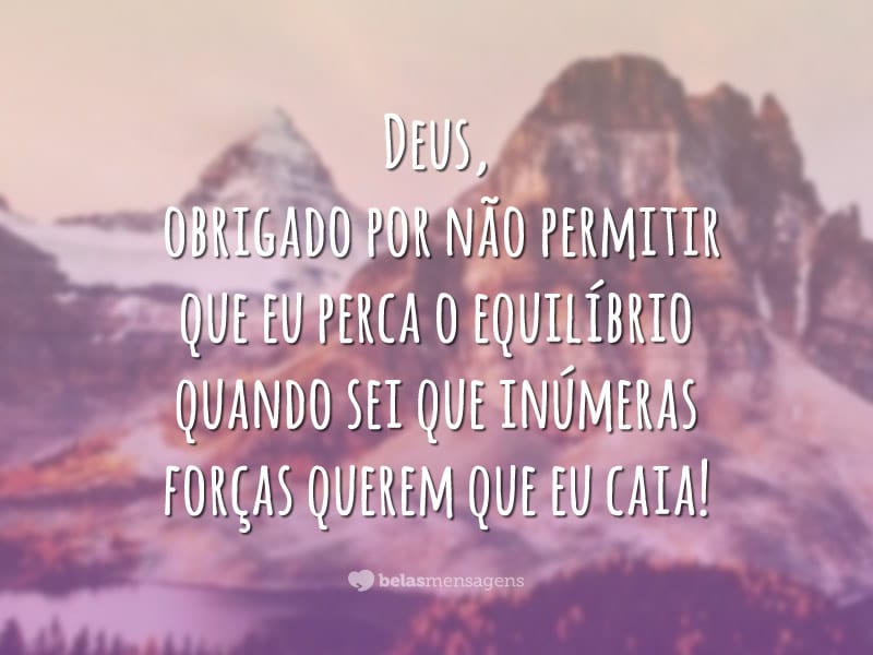 Deus, obrigado por não permitir que eu perca o equilíbrio quando sei que inúmeras forças querem que eu caia!