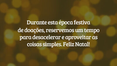 Durante esta época festiva de doações, reservemos um tempo para desacelerar e aproveitar as coisas simples. Feliz Natal!