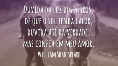 Duvida da luz dos astros, de que o sol tenha calor, duvida até da verdade, mas confia em meu amor.