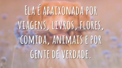 Ela é apaixonada por viagens, livros, flores, comida, animais e por gente de verdade.