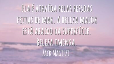 Ela é atraída pelas pessoas feitas de mar. A beleza maior está abaixo da superfície. Beleza imensa.