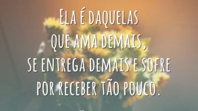 Ela é daquelas que ama demais, se entrega demais e sofre por receber tão pouco.