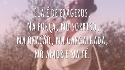 Ela é de exageros. Na força, no sorriso, na oração, na gargalhada, no amor e na fé.